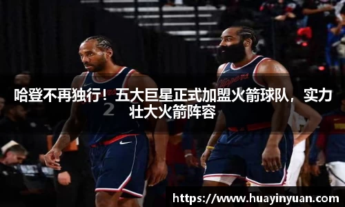 哈登不再独行！五大巨星正式加盟火箭球队，实力壮大火箭阵容