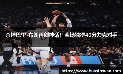 杀神巴里-布朗再创神话！全场独得40分力克对手