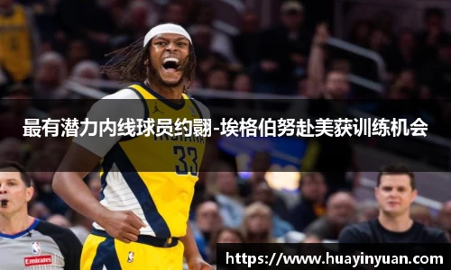 最有潜力内线球员约翾-埃格伯努赴美获训练机会