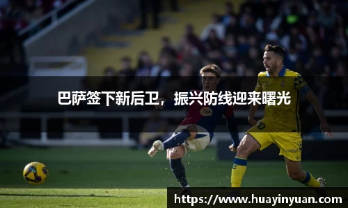 巴萨签下新后卫，振兴防线迎来曙光