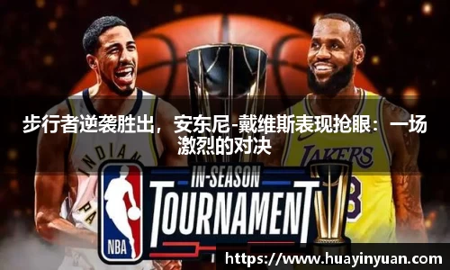 步行者逆袭胜出，安东尼-戴维斯表现抢眼：一场激烈的对决