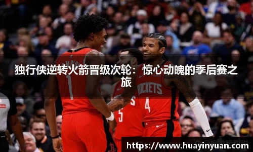 独行侠逆转火箭晋级次轮：惊心动魄的季后赛之旅