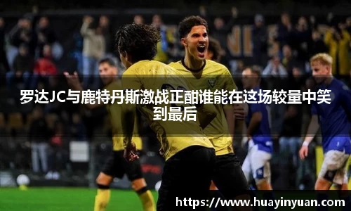 罗达JC与鹿特丹斯激战正酣谁能在这场较量中笑到最后