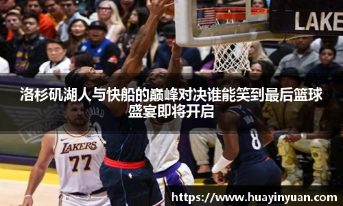 洛杉矶湖人与快船的巅峰对决谁能笑到最后篮球盛宴即将开启